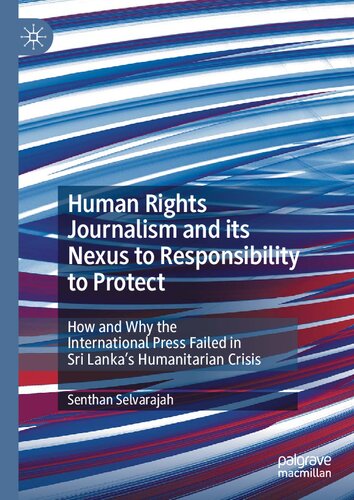 Human Rights Journalism and its Nexus to Responsibility to Protect How and Why the International Press Failed in Sri Lanka's Humanitarian Crisis