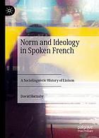 Norm and ideology in spoken French : a sociolinguistic history of liaison