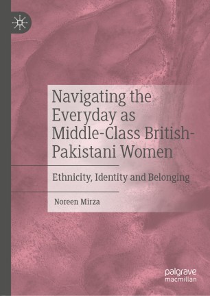 Navigating the Everyday as Middle-Class British-Pakistani Women Ethnicity, Identity and Belonging