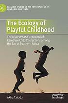 ECOLOGY OF PLAYFUL CHILDHOOD : the diversity and resilience of caregiver-child interactions ... among the san of southern africa.