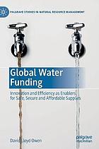 Global water funding : innovation and efficiency as enablers for safe, secure and affordable supplies