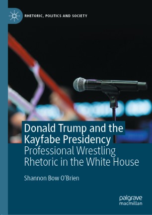 Donald Trump and the Kayfabe Presidency Professional Wrestling Rhetoric in the White House