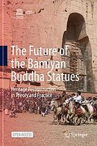 The future of the Bamiyan Buddha statues : heritage reconstruction in theory and practice