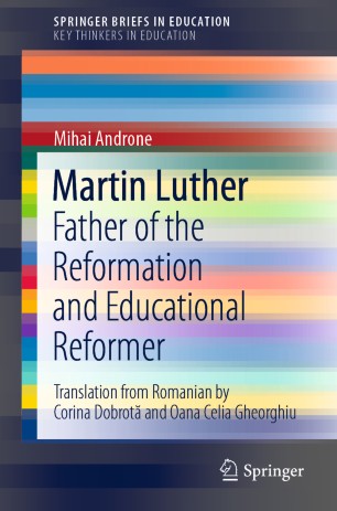 Martin Luther Father of the Reformation and Educational Reformer. SpringerBriefs on Key Thinkers in Education