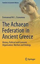 The Achaean Federation in Ancient Greece : history, political and economic organisation, warfare and strategy