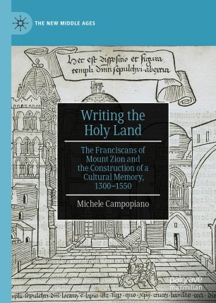 Writing the Holy Land : the Franciscans of Mount Zion and the Construction of a Cultural Memory, 1300-1550