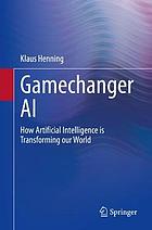 Gamechanger AI : how artificial intelligence is transforming our world