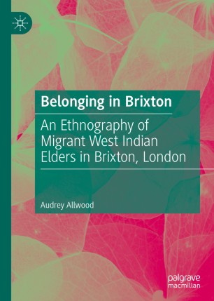 Belonging in Brixton : an ethnography of migrant West Indian elders in Brixton, London