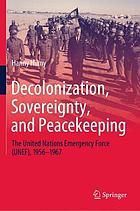 Decolonization, sovereignty, and peacekeeping : the United Nations Emergency Force (UNEF), 1956-1967