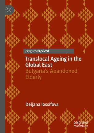 Translocal Ageing in the Global East : Bulgaria's Abandoned Elderly