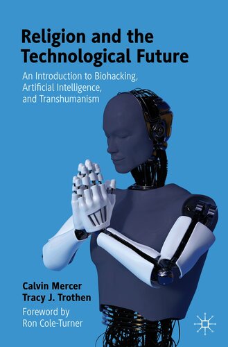 Religion and the Technological Future : An Introduction to Biohacking, Artificial Intelligence, and Transhumanism