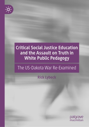 CRITICAL SOCIAL JUSTICE EDUCATION AND THE ASSAULT ON TRUTH IN WHITE PUBLIC PEDAGOGY : the us... -dakota war re-examined.