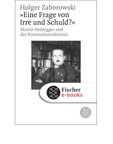 "Eine Frage von Irre und Schuld?" Martin Heidegger und der Nationalsozialismus