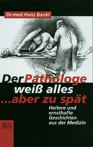 Der Pathologe Weiß Alles, Aber Zu Spät. Heitere Und Ernsthafte Geschichten Aus Der Medizin