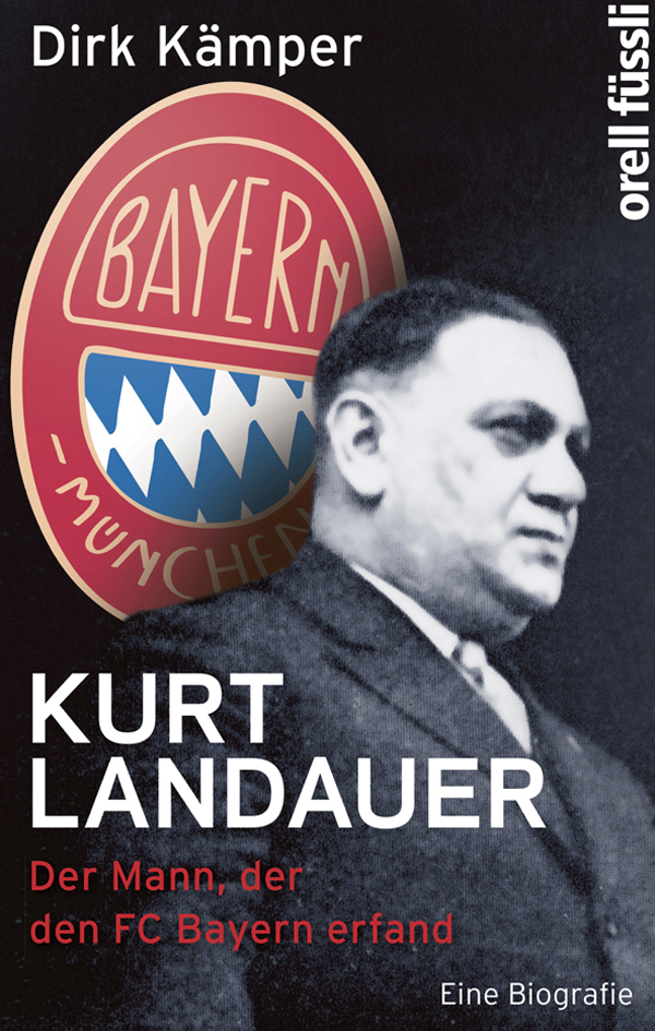 Kurt Landauer Der Mann, der den FC Bayern erfand. Eine Biografie