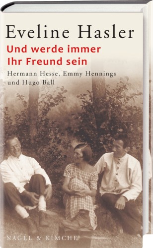 Und werde immer Ihr Freund sein Hermann Hesse, Emmy Hennings und Hugo Ball