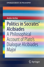 Politics in Socrates' Alcibiades : a Philosophical Account of Platoâ#x80 ; #x99 ; s Dialogue Alcibiades Major