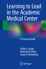 Learning to Lead in the Academic Medical Center : a Practical Guide