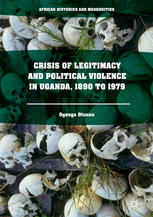 Crisis of Legitimacy and Political Violence in Uganda, 1890 to 1979.