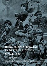 Heroes and heroism in British fiction since 1800 : case studies