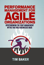 Performance Management for Agile Organizations : Overthrowing The Eight Management Myths That Hold Businesses Back.