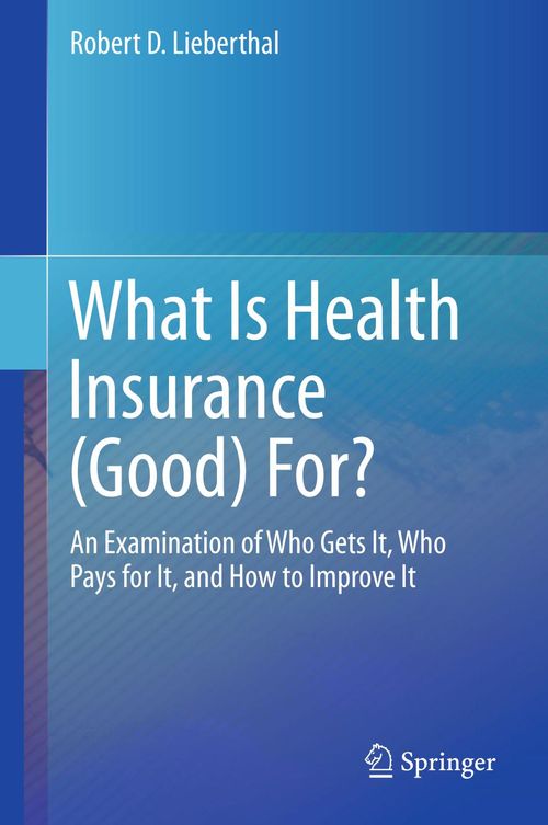 What Is Health Insurance (Good) For? An Examination of Who Gets It, Who Pays for It, and How to Improve It