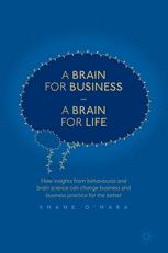 A Brain for Business - A Brain for Life How insights from behavioural and brain science can change business and business practice for the better