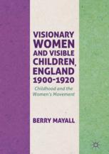 Visionary women and visible children, England 1900-1920 : childhood and the women's movement