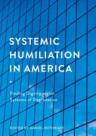 Systemic Humiliation in America : Finding Dignity within Systems of Degradation