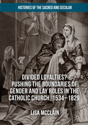 Divided loyalties? : pushing the boundaries of gender and lay roles in the Catholic Church, 1534-1829