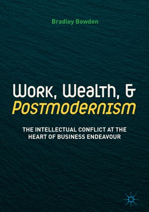 Work, wealth, and postmodernism : the intellectual conflict at the heart of business endeavour