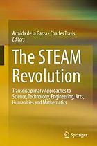 The STEAM revolution : transdisciplinary approaches to science, technology, engineering, arts, humanities and mathematics