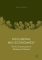 Neoliberal bio-economies? : the co-construction of markets and natures