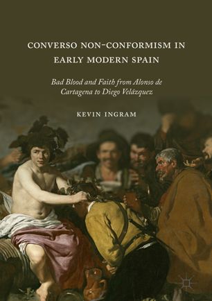 Converso Non-Conformism in Early Modern Spain Bad Blood and Faith from Alonso de Cartagena to Diego Velázquez