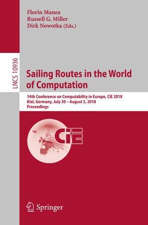 Sailing routes in the world of computation : 14th Conference on Computability in Europe, CiE 2018, Kiel, Germany, July 30-August 3, 2018, Proceedings