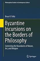 Byzantine incursions on the borders of philosophy : contesting the boundaries of nature, art, and religion