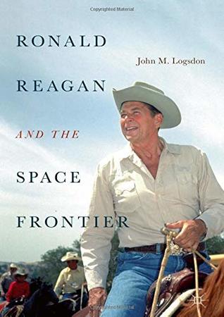 Ronald Reagan and the Space Frontier (Palgrave Studies in the History of Science and Technology)