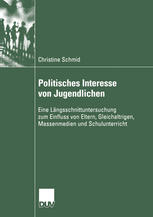 Politisches Interesse von Jugendlichen Eine Längsschnittuntersuchung zum Einfluss von Eltern, Gleichaltrigen, Massenmedien und Schulunterricht