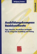 Ausbildungskompass Bankkaufleute : Tipps, Hinweise, Vorschriften und Regeln für die erfolgreiche Ausbildung und Prüfung