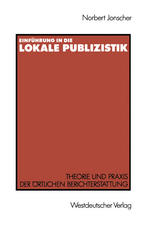 Einführung in die lokale Publizistik : Theorie und Praxis der örtlichen Berichterstattung von Rundfunk, Tagespresse und Alternativmedien: Inhaltliche Defizite, ihre Ursachen und neue Konzeptionen.