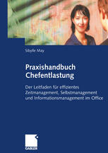 Praxishandbuch Chefentlastung : Der Leitfaden für effizientes Zeitmanagement, Selbstmanagement und Informationsmanagement im Office.