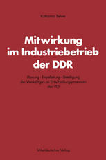 Mitwirkung im Industriebetrieb der DDR : Planung - Einzelleitung - Beteiligung der Werktätigen an Entscheidungsprozessen des VEB