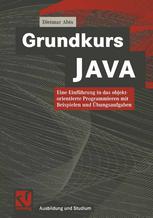 Grundkurs JAVA : Eine Einführung in das objektorientierte Programmieren mit Beispielen und Übungsaufgaben