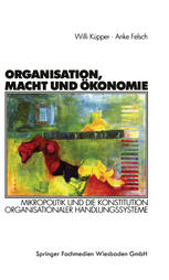 Organisation, Macht und Ökonomie : Mikropolitik und die Konstitution organisationaler Handlungssysteme