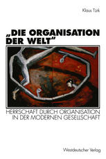 Die Organisation der Welt' : Herrschaft durch Organisation in der modernen Gesellschaft