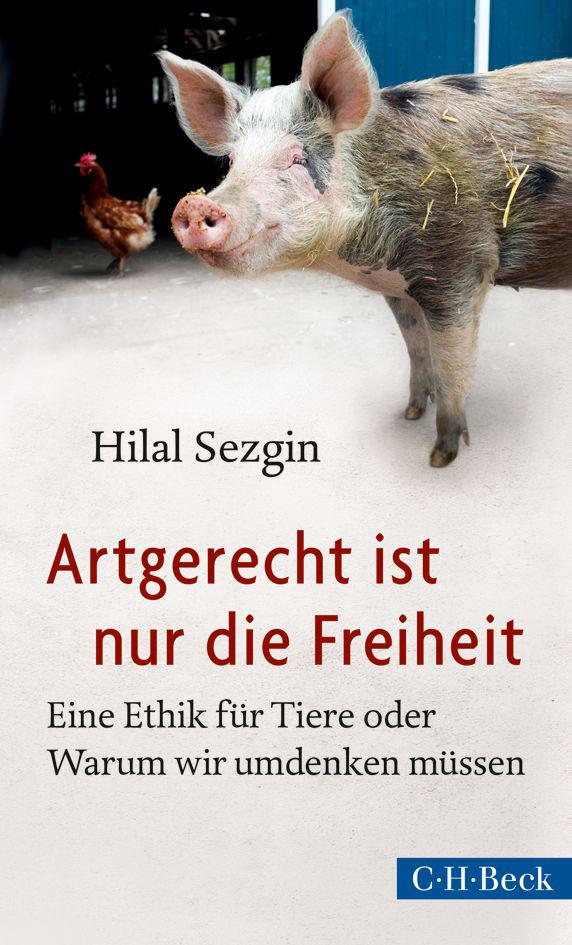 Artgerecht ist nur die Freiheit Eine Ethik für Tiere oder Warum wir umdenken müssen