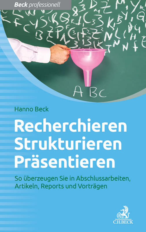 Recherchieren, Strukturieren, Präsentieren So überzeugen Sie in Abschlussarbeiten, Artikeln, Reports und Vorträgen