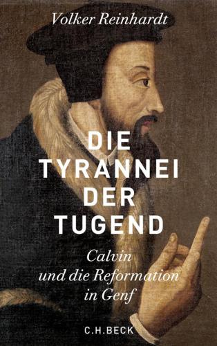 Die Tyrannei der Tugend : Calvin und die Reformation in Genf