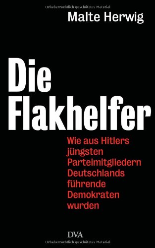 Die Flakhelfer - Wie aus Hitlers jüngsten Parteimitgliedern Deutschlands führende Demokraten wurden