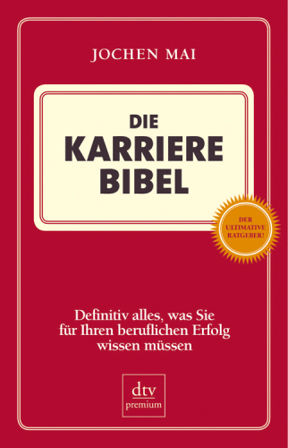 Die Karriere-Bibel : definitiv alles, was Sie für Ihren beruflichen Erfolg wissen müssen